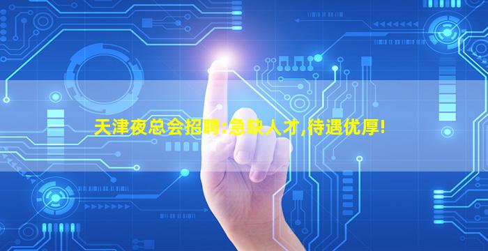 天津夜总会招聘:急缺人才,待遇优厚!