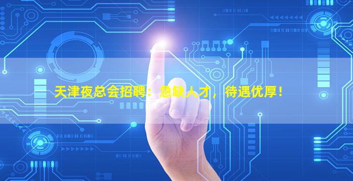 天津夜总会招聘：急缺人才，待遇优厚！